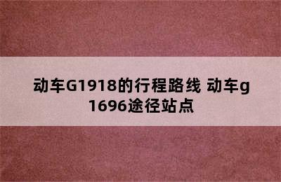 动车G1918的行程路线 动车g1696途径站点